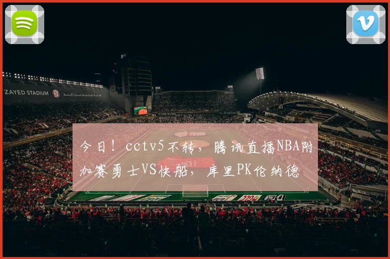 今日！cctv5不转，腾讯直播NBA附加赛勇士VS快船，库里PK伦纳德