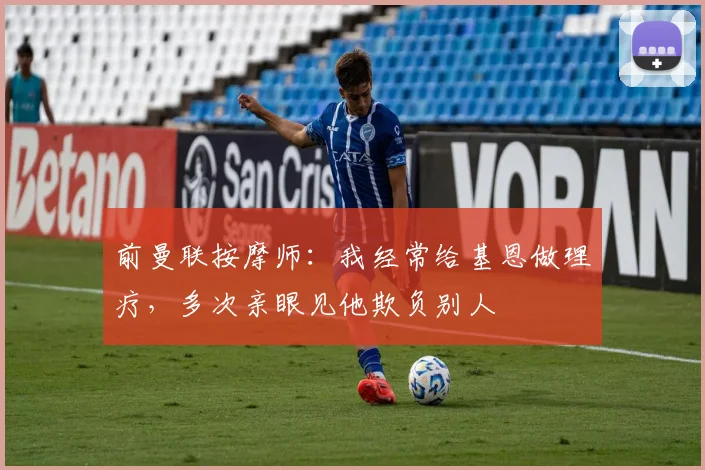 前曼联按摩师：我经常给基恩做理疗，多次亲眼见他欺负别人