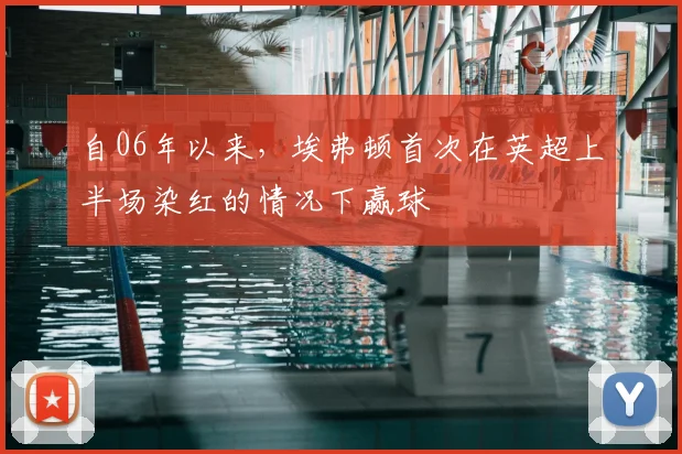 自06年以来，埃弗顿首次在英超上半场染红的情况下赢球