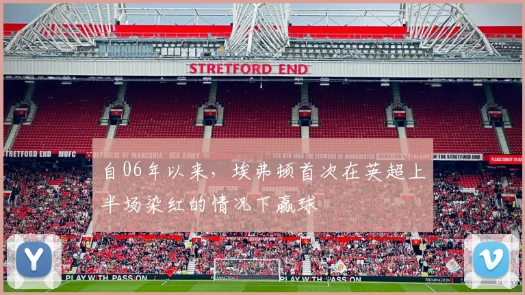 自06年以来，埃弗顿首次在英超上半场染红的情况下赢球