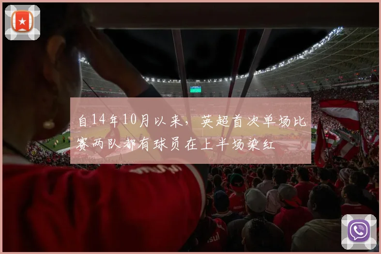 自14年10月以来，英超首次单场比赛两队都有球员在上半场染红