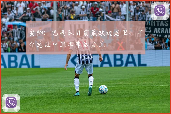 安帅：巴西队目前最缺边后卫，不介意让中卫客串边后卫