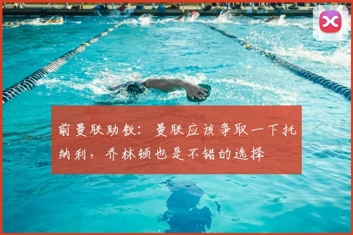 前曼联助教：曼联应该争取一下托纳利，乔林顿也是不错的选择