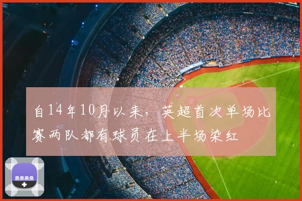 自14年10月以来，英超首次单场比赛两队都有球员在上半场染红