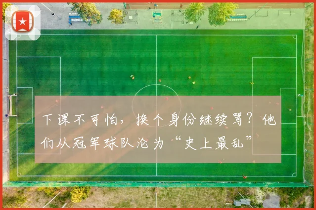 下课不可怕，换个身份继续骂？他们从冠军球队沦为“史上最乱”