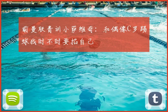 前曼联青训小萨维奇：和偶像C罗踢球我时不时要掐自己