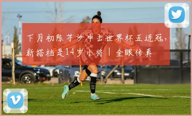 下月初陈芋汐冲击世界杯五连冠，新搭档是14岁小将｜全眼传真