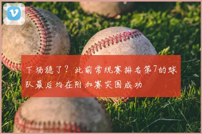 下场稳了？此前常规赛排名第7的球队最后均在附加赛突围成功