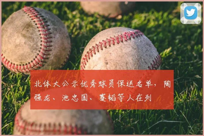北体大公示优秀球员保送名单，陶强龙、池忠国、蹇韬等人在列
