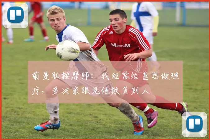 前曼联按摩师：我经常给基恩做理疗，多次亲眼见他欺负别人