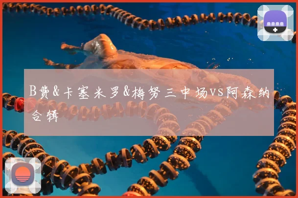 B费&卡塞米罗&梅努三中场vs阿森纳合辑