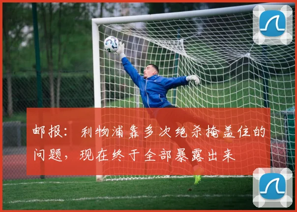 邮报：利物浦靠多次绝杀掩盖住的问题，现在终于全部暴露出来