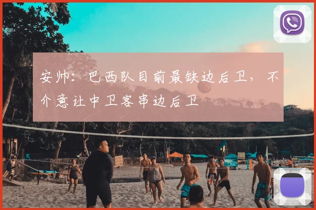 安帅：巴西队目前最缺边后卫，不介意让中卫客串边后卫