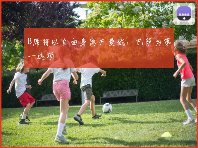 B席将以自由身离开曼城，巴萨为第一选项