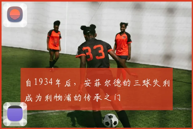 自1934年后，安菲尔德的三球失利成为利物浦的传承之门