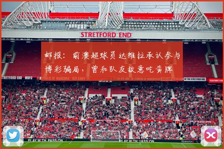 邮报：前澳超球员达维拉承认参与博彩骗局，曾和队友故意吃黄牌