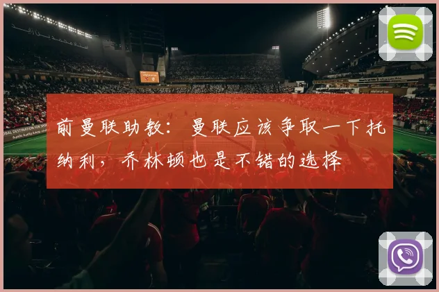 前曼联助教：曼联应该争取一下托纳利，乔林顿也是不错的选择