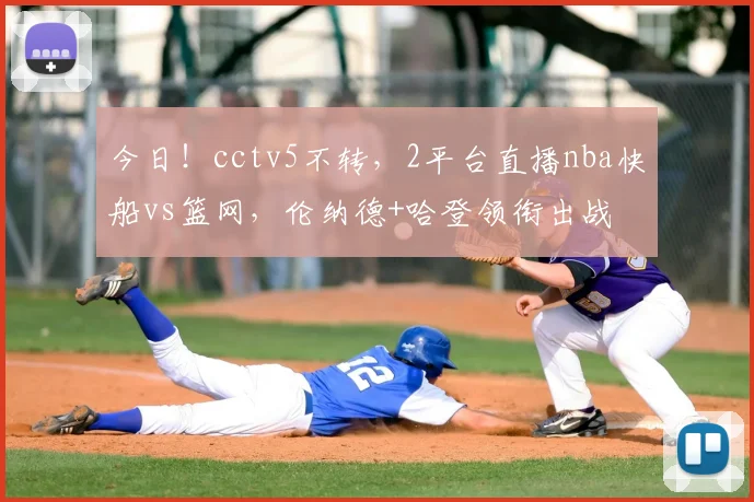 今日！cctv5不转，2平台直播nba快船vs篮网，伦纳德+哈登领衔出战