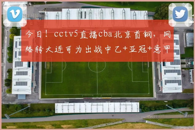 今日！cctv5直播cba北京首钢，网络转大连可为出战中乙+亚冠+意甲