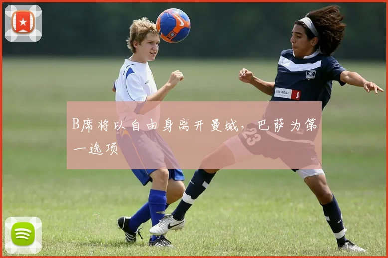 B席将以自由身离开曼城，巴萨为第一选项